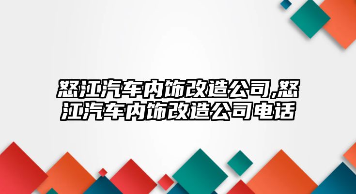 怒江汽車內(nèi)飾改造公司,怒江汽車內(nèi)飾改造公司電話