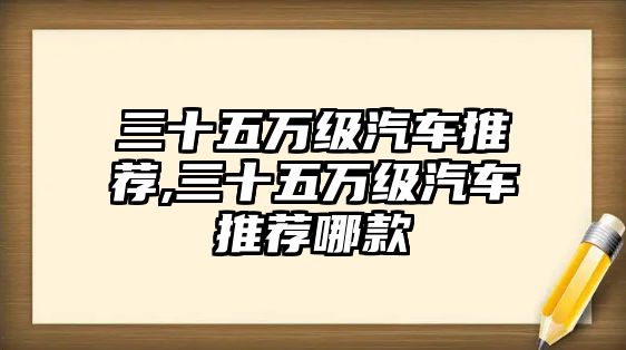 三十五萬級汽車推薦,三十五萬級汽車推薦哪款