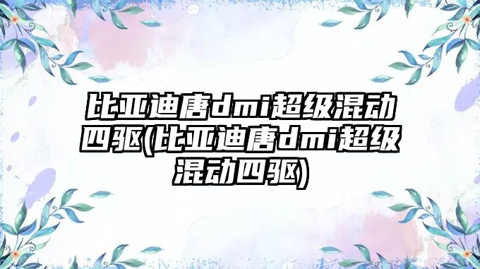 比亞迪唐dmi超級混動四驅(qū)(比亞迪唐dmi超級混動四驅(qū))