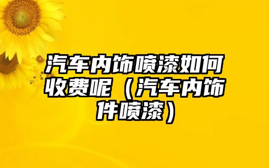 汽車內(nèi)飾噴漆如何收費(fèi)呢（汽車內(nèi)飾件噴漆）