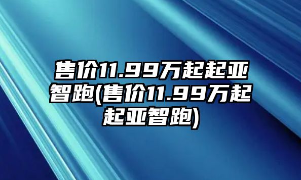 售價(jià)11.99萬(wàn)起起亞智跑(售價(jià)11.99萬(wàn)起起亞智跑)