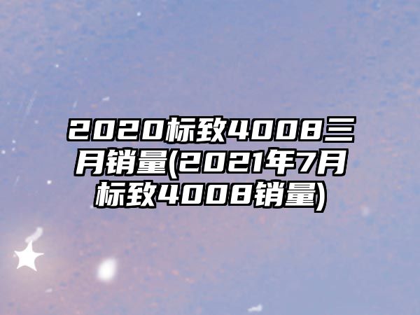 2020標(biāo)致4008三月銷量(2021年7月標(biāo)致4008銷量)