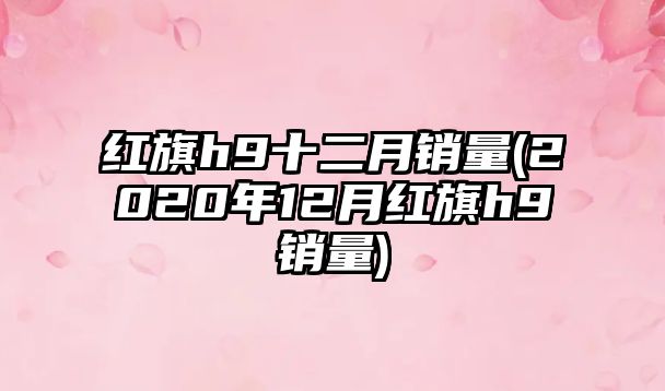 紅旗h9十二月銷量(2020年12月紅旗h9銷量)