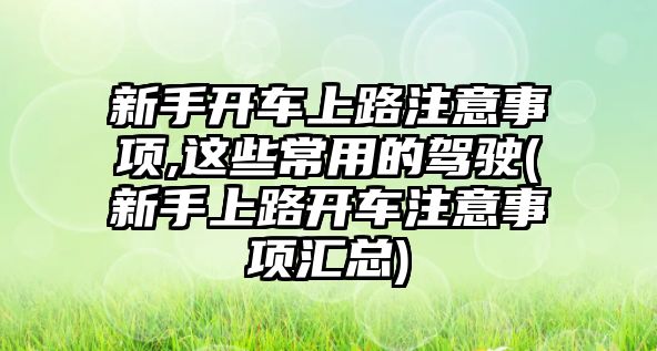 新手開車上路注意事項(xiàng),這些常用的駕駛(新手上路開車注意事項(xiàng)匯總)