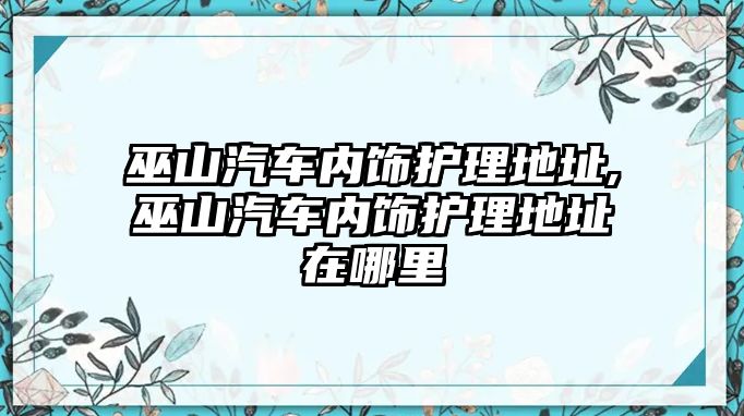 巫山汽車內(nèi)飾護(hù)理地址,巫山汽車內(nèi)飾護(hù)理地址在哪里