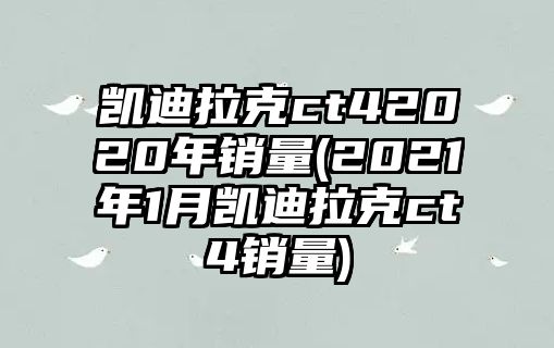 凱迪拉克ct42020年銷(xiāo)量(2021年1月凱迪拉克ct4銷(xiāo)量)