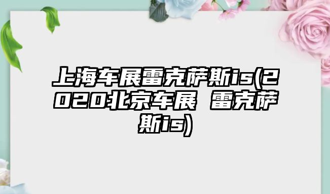 上海車(chē)展雷克薩斯is(2020北京車(chē)展 雷克薩斯is)