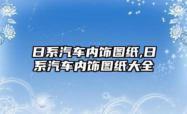 日系汽車內(nèi)飾圖紙,日系汽車內(nèi)飾圖紙大全