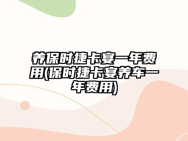 養(yǎng)保時(shí)捷卡宴一年費(fèi)用(保時(shí)捷卡宴養(yǎng)車一年費(fèi)用)