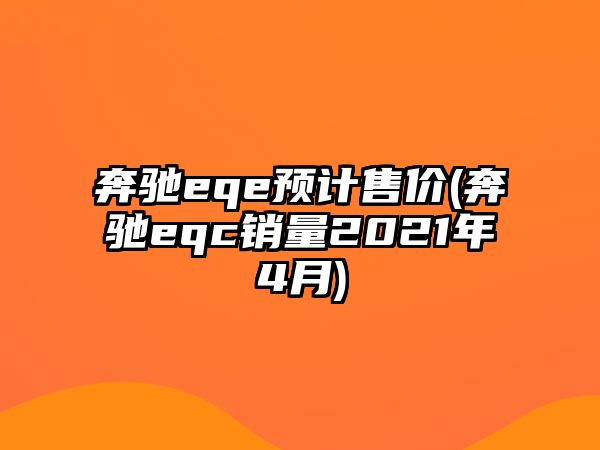 奔馳eqe預(yù)計(jì)售價(jià)(奔馳eqc銷量2021年4月)