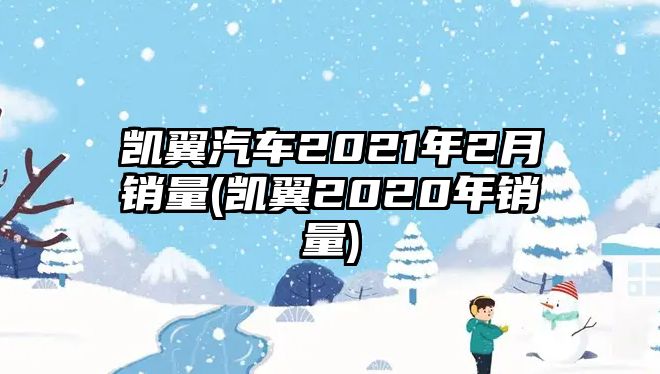 凱翼汽車2021年2月銷量(凱翼2020年銷量)