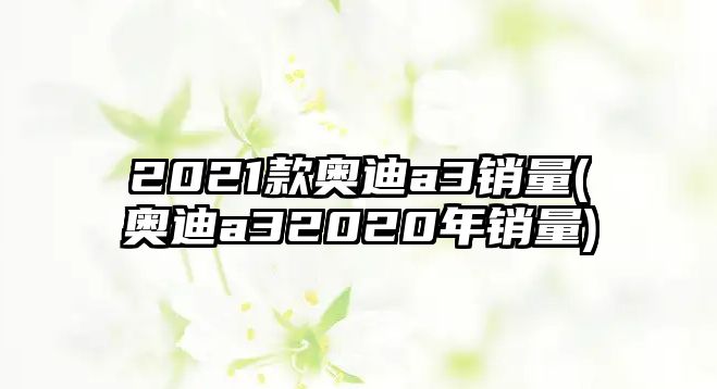 2021款奧迪a3銷量(奧迪a32020年銷量)