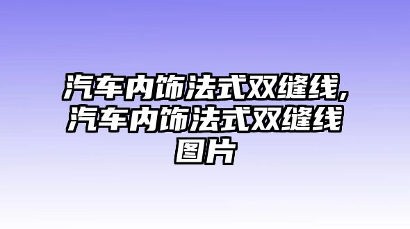 汽車內(nèi)飾法式雙縫線,汽車內(nèi)飾法式雙縫線圖片