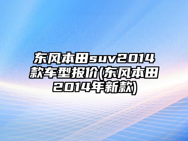 東風(fēng)本田suv2014款車型報(bào)價(jià)(東風(fēng)本田2014年新款)