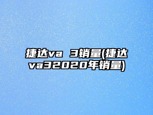 捷達va 3銷量(捷達va32020年銷量)