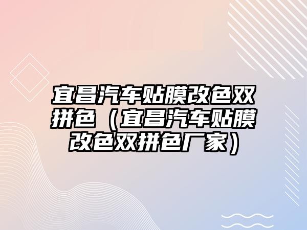 宜昌汽車貼膜改色雙拼色（宜昌汽車貼膜改色雙拼色廠家）