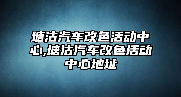 塘沽汽車改色活動中心,塘沽汽車改色活動中心地址