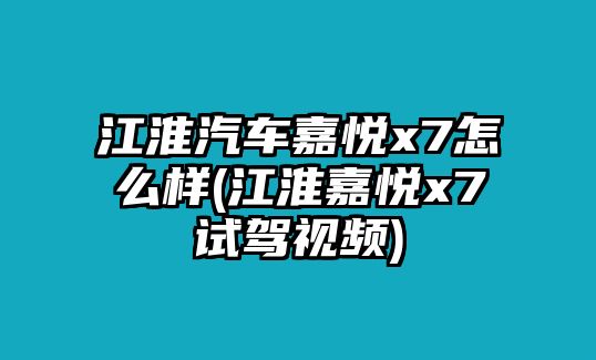 江淮汽車嘉悅x7怎么樣(江淮嘉悅x7試駕視頻)