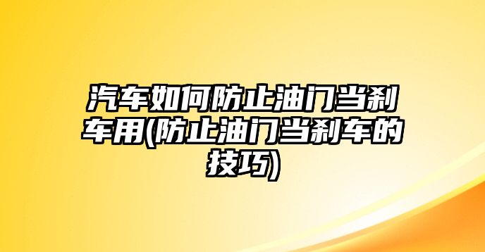 汽車如何防止油門當剎車用(防止油門當剎車的技巧)