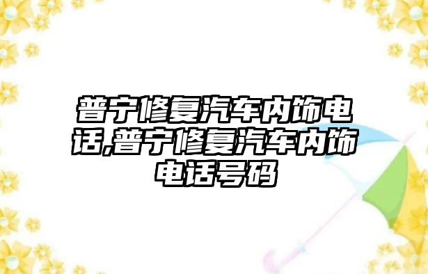 普寧修復(fù)汽車內(nèi)飾電話,普寧修復(fù)汽車內(nèi)飾電話號(hào)碼