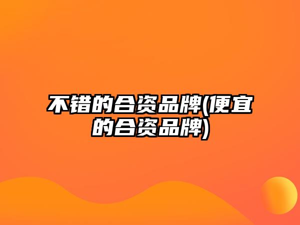 不錯(cuò)的合資品牌(便宜的合資品牌)