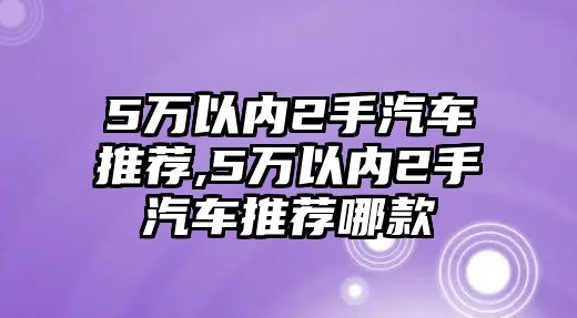 5萬以內(nèi)2手汽車推薦,5萬以內(nèi)2手汽車推薦哪款