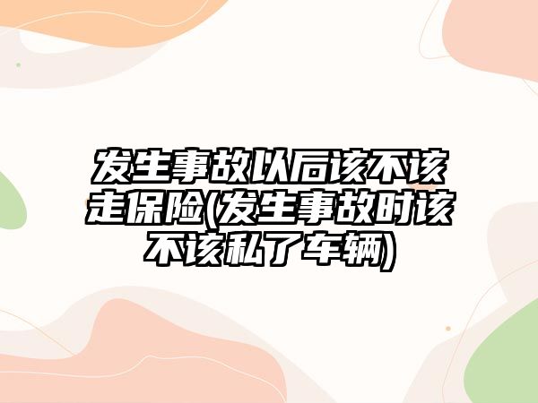 發(fā)生事故以后該不該走保險(xiǎn)(發(fā)生事故時(shí)該不該私了車(chē)輛)