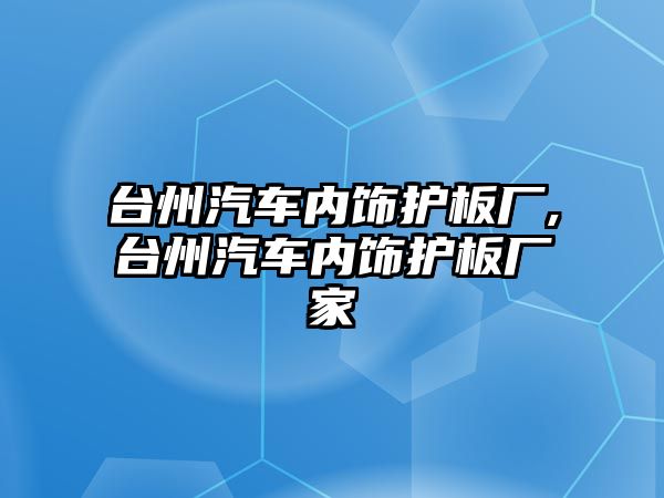 臺州汽車內(nèi)飾護板廠,臺州汽車內(nèi)飾護板廠家