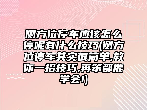 側(cè)方位停車應(yīng)該怎么停呢有什么技巧(側(cè)方位停車其實很簡單,教你一招技巧,再笨都能學會!)