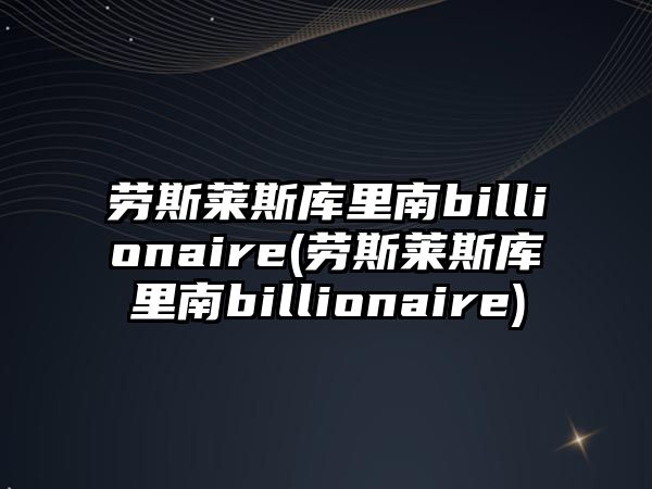 勞斯萊斯庫(kù)里南billionaire(勞斯萊斯庫(kù)里南billionaire)