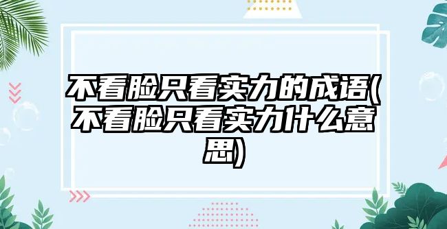 不看臉只看實力的成語(不看臉只看實力什么意思)