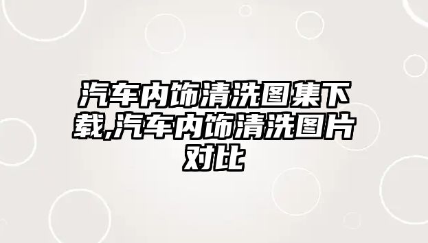 汽車內(nèi)飾清洗圖集下載,汽車內(nèi)飾清洗圖片對比