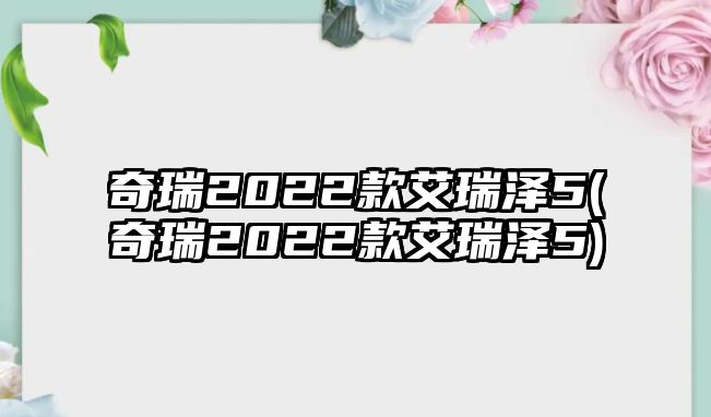 奇瑞2022款艾瑞澤5(奇瑞2022款艾瑞澤5)