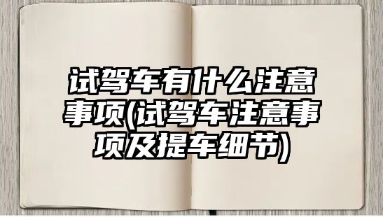 試駕車有什么注意事項(試駕車注意事項及提車細節(jié))