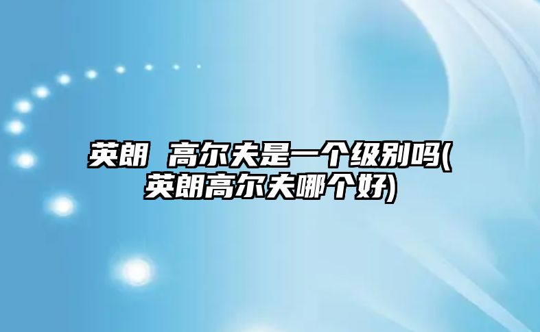 英朗 高爾夫是一個(gè)級(jí)別嗎(英朗高爾夫哪個(gè)好)