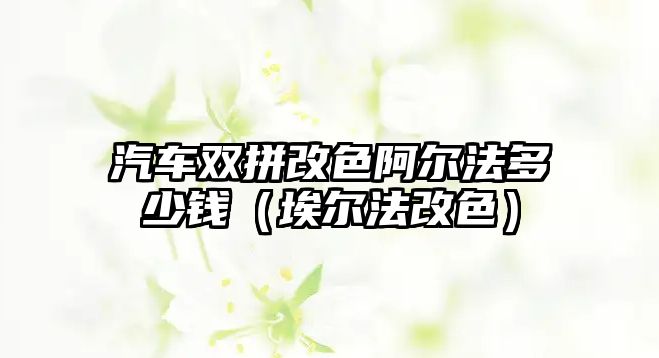 汽車雙拼改色阿爾法多少錢（埃爾法改色）