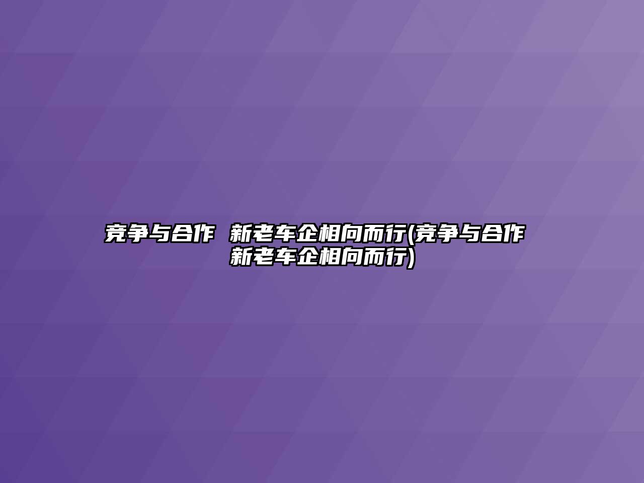 競爭與合作 新老車企相向而行(競爭與合作 新老車企相向而行)