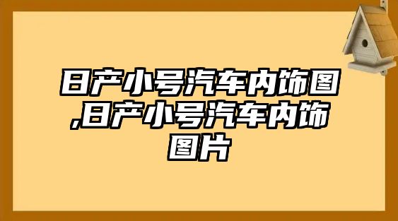 日產(chǎn)小號汽車內(nèi)飾圖,日產(chǎn)小號汽車內(nèi)飾圖片