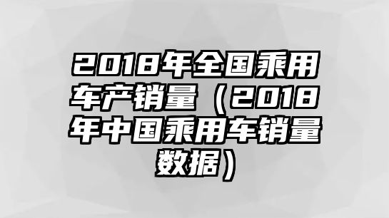 2018年全國乘用車產(chǎn)銷量（2018年中國乘用車銷量數(shù)據(jù)）