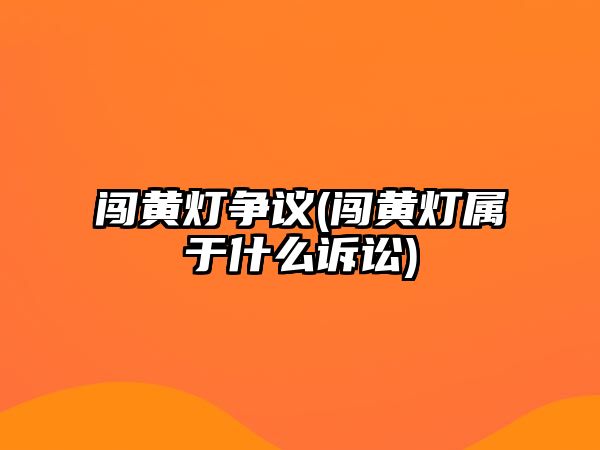 闖黃燈爭議(闖黃燈屬于什么訴訟)