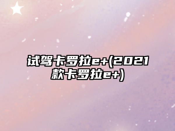 試駕卡羅拉e+(2021款卡羅拉e+)