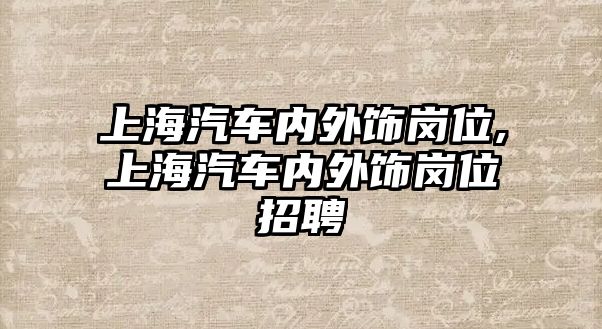 上海汽車(chē)內(nèi)外飾崗位,上海汽車(chē)內(nèi)外飾崗位招聘