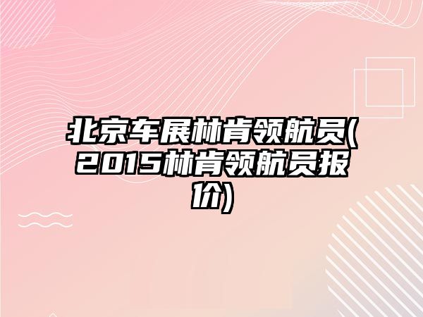 北京車展林肯領(lǐng)航員(2015林肯領(lǐng)航員報價)