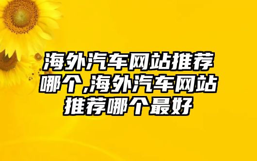 海外汽車網站推薦哪個,海外汽車網站推薦哪個最好