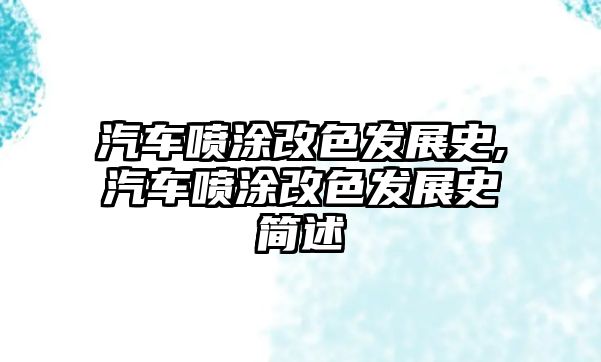 汽車噴涂改色發(fā)展史,汽車噴涂改色發(fā)展史簡述