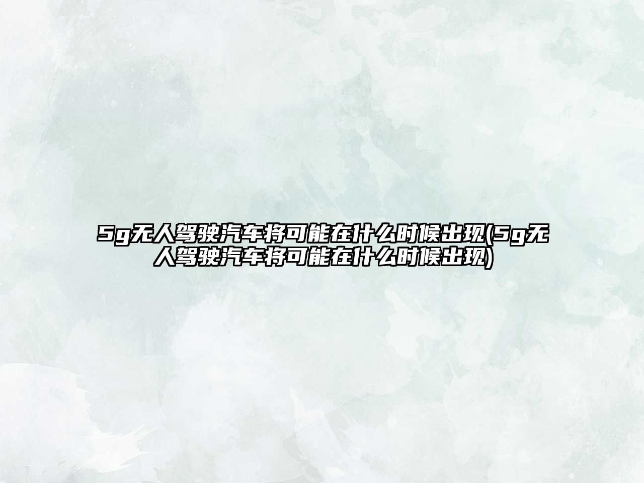 5g無(wú)人駕駛汽車將可能在什么時(shí)候出現(xiàn)(5g無(wú)人駕駛汽車將可能在什么時(shí)候出現(xiàn))