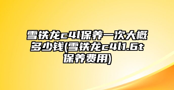 雪鐵龍c4l保養(yǎng)一次大概多少錢(qián)(雪鐵龍c4l1.6t保養(yǎng)費(fèi)用)