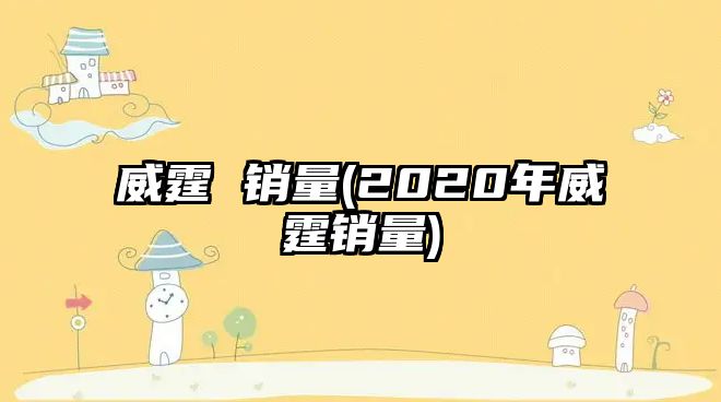 威霆 銷量(2020年威霆銷量)