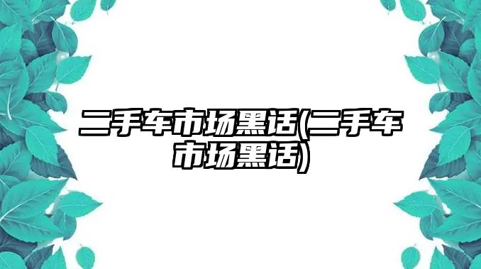 二手車市場黑話(二手車市場黑話)