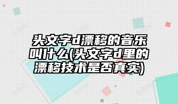 頭文字d漂移的音樂叫什么(頭文字d里的漂移技術(shù)是否真實)